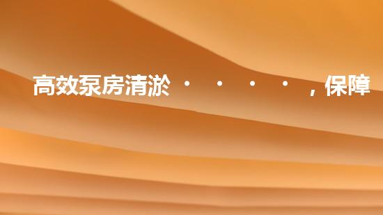 高效泵房清淤，保障設(shè)備穩(wěn)定運(yùn)行